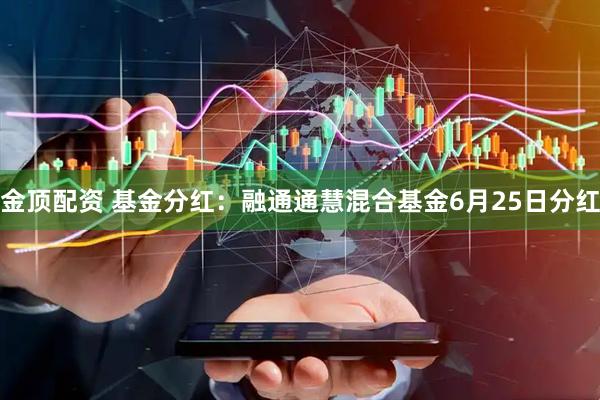 金顶配资 基金分红：融通通慧混合基金6月25日分红