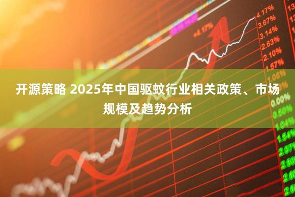 开源策略 2025年中国驱蚊行业相关政策、市场规模及趋势分析