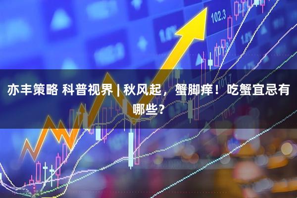 亦丰策略 科普视界 | 秋风起，蟹脚痒！吃蟹宜忌有哪些？