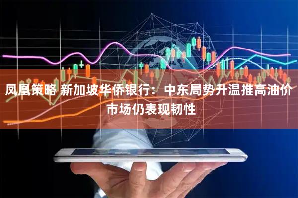 凤凰策略 新加坡华侨银行：中东局势升温推高油价 市场仍表现韧性