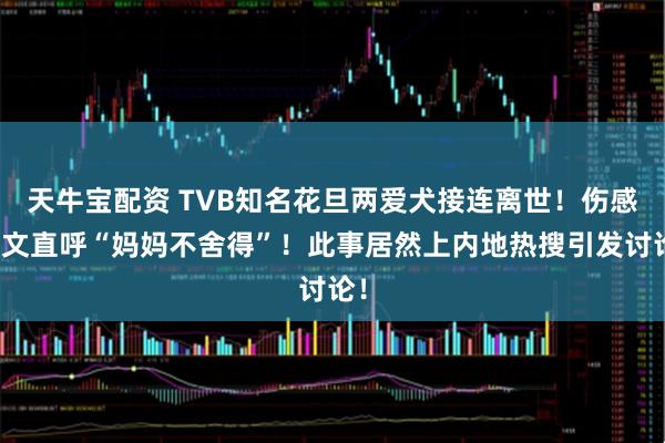天牛宝配资 TVB知名花旦两爱犬接连离世！伤感发文直呼“妈妈不舍得”！此事居然上内地热搜引发讨论！