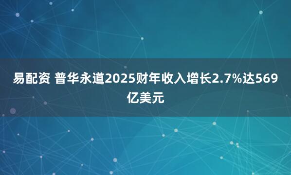 易配资 普华永道2025财年收入增长2.7%达569亿美元