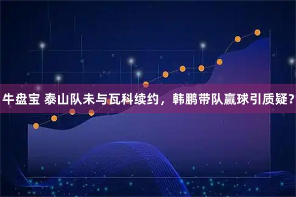 牛盘宝 泰山队未与瓦科续约，韩鹏带队赢球引质疑？