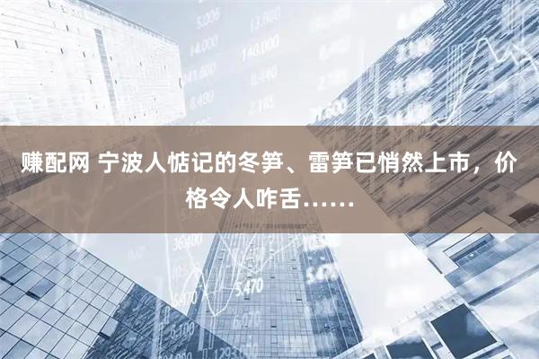 赚配网 宁波人惦记的冬笋、雷笋已悄然上市，价格令人咋舌……