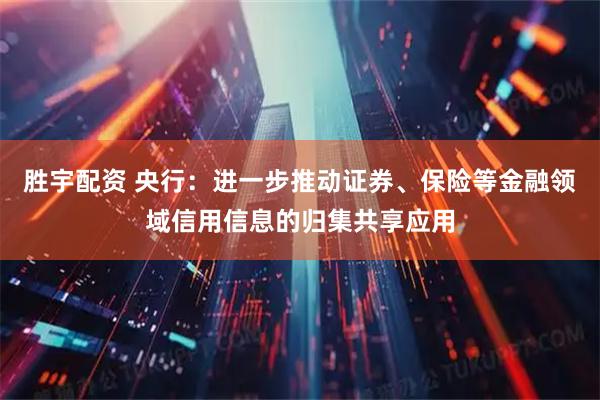 胜宇配资 央行：进一步推动证券、保险等金融领域信用信息的归集共享应用