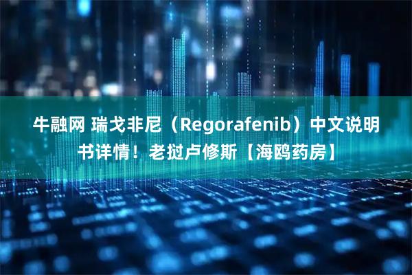 牛融网 瑞戈非尼（Regorafenib）中文说明书详情！老挝卢修斯【海鸥药房】